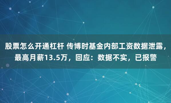 股票怎么开通杠杆 传博时基金内部工资数据泄露，最高月薪13.5万，回应：数据不实，已报警
