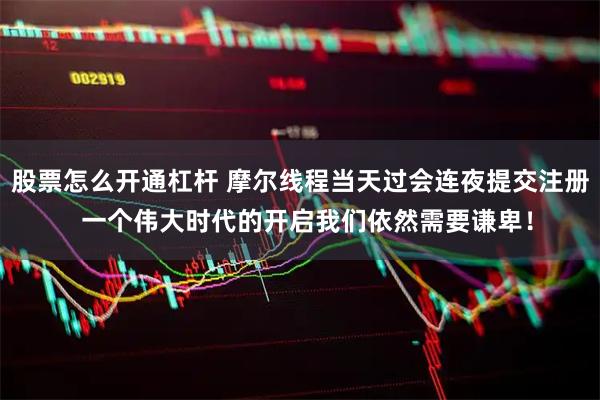 股票怎么开通杠杆 摩尔线程当天过会连夜提交注册  一个伟大时代的开启我们依然需要谦卑！