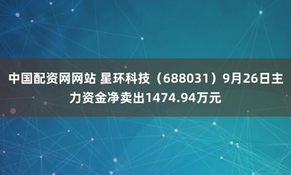 中国配资网网站 星环科技（688031）9月26日主力资金净卖出1474.94万元