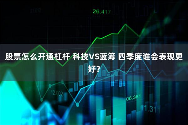 股票怎么开通杠杆 科技VS蓝筹 四季度谁会表现更好？