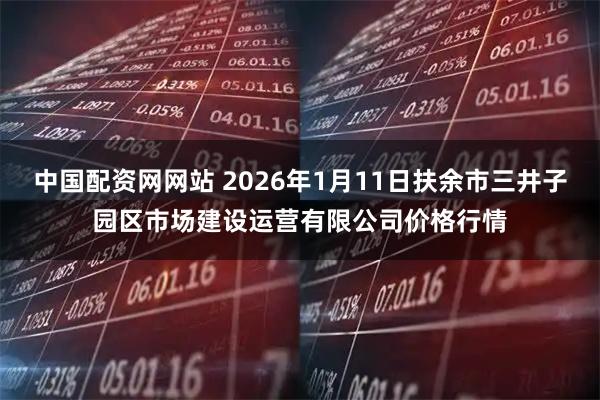 中国配资网网站 2026年1月11日扶余市三井子园区市场建设运营有限公司价格行情