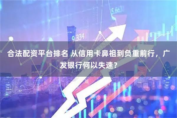 合法配资平台排名 从信用卡鼻祖到负重前行，广发银行何以失速？